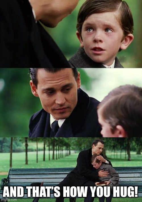 Tutorial on hugging | AND THAT’S HOW YOU HUG! | image tagged in memes,finding neverland | made w/ Imgflip meme maker
