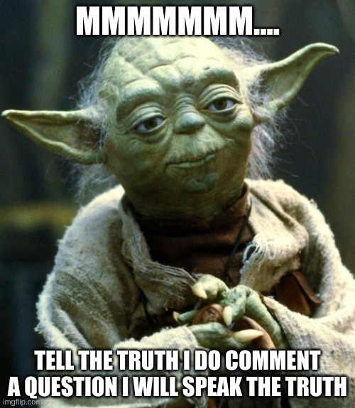 comment | MMMMMMM.... TELL THE TRUTH I DO COMMENT A QUESTION I WILL SPEAK THE TRUTH | image tagged in memes,star wars yoda | made w/ Imgflip meme maker