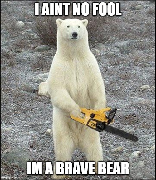bear | I AINT NO FOOL; IM A BRAVE BEAR | image tagged in chainsaw polar bear | made w/ Imgflip meme maker