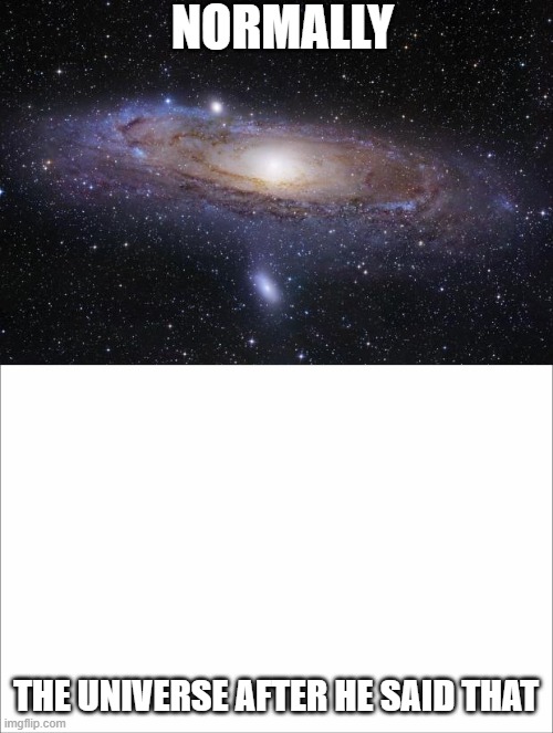 NORMALLY THE UNIVERSE AFTER HE SAID THAT | image tagged in god religion universe,white | made w/ Imgflip meme maker