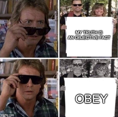 They live glasses | MY TRUTH IS AN OBJECTIVE FACT OBEY | image tagged in they live glasses | made w/ Imgflip meme maker