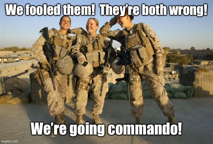 Female Soldiers | We fooled them!  They’re both wrong! We’re going commando! | image tagged in female soldiers | made w/ Imgflip meme maker