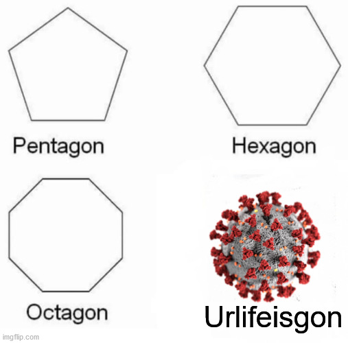 uh oh..... | Urlifeisgon | image tagged in memes,pentagon hexagon octagon | made w/ Imgflip meme maker