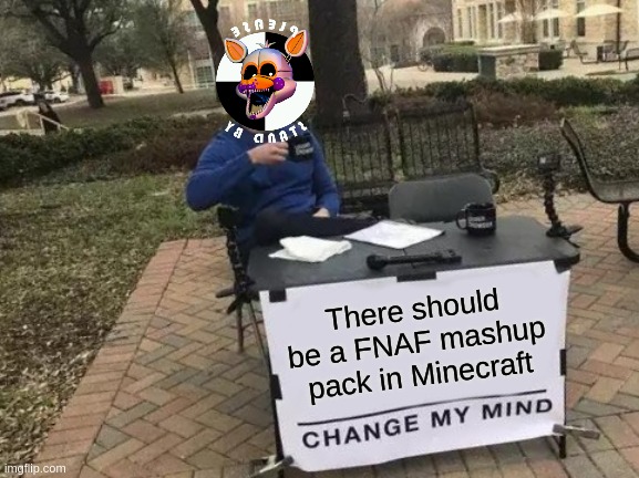 Change My Mind Meme | There should be a FNAF mashup pack in Minecraft | image tagged in memes,change my mind | made w/ Imgflip meme maker