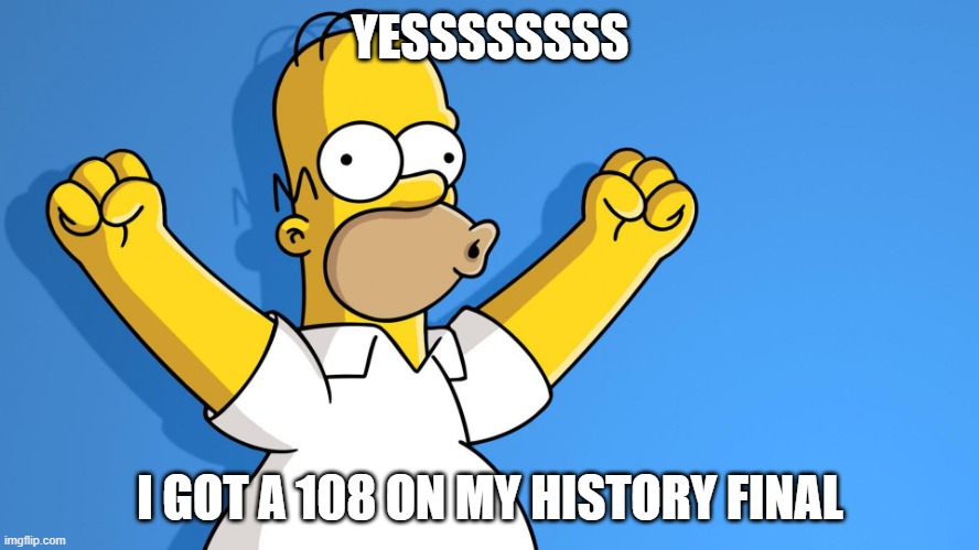 YEAHHHHHHHHHH | YESSSSSSSS; I GOT A 108 ON MY HISTORY FINAL | image tagged in homer simpson woo hoo | made w/ Imgflip meme maker