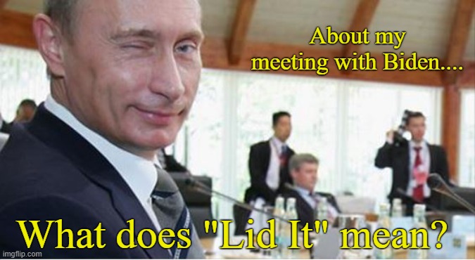 Doin' it "Biden Style". | About my meeting with Biden.... What does "Lid It" mean? | image tagged in joe biden,vladimir putin,conservatives,political meme | made w/ Imgflip meme maker