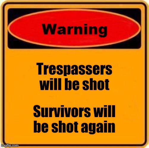 Warning Sign Meme | Trespassers will be shot Survivors will be shot again | image tagged in memes,warning sign | made w/ Imgflip meme maker