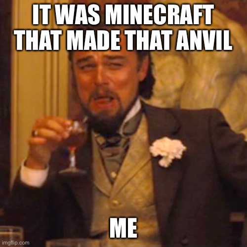 IT WAS MINECRAFT THAT MADE THAT ANVIL ME | image tagged in memes,laughing leo | made w/ Imgflip meme maker