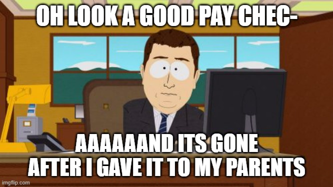 Don't trust money with you're parents | OH LOOK A GOOD PAY CHEC-; AAAAAAND ITS GONE AFTER I GAVE IT TO MY PARENTS | image tagged in memes,aaaaand its gone,money,parent | made w/ Imgflip meme maker