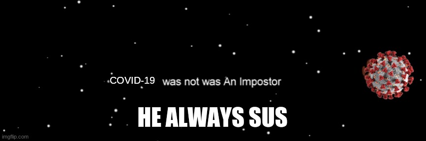 Covid-19 not the imposter | COVID-19; HE ALWAYS SUS | image tagged in among us not the imposter | made w/ Imgflip meme maker