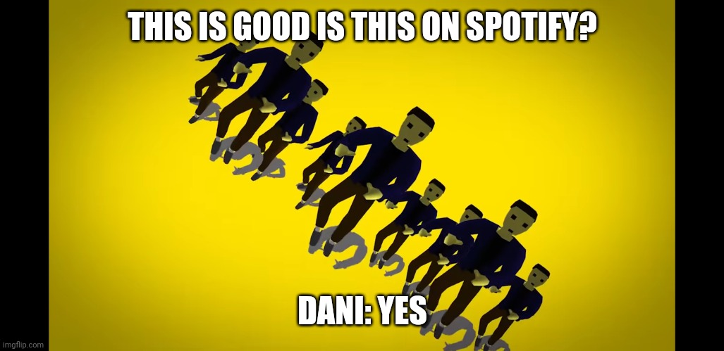 THIS IS GOOD IS THIS ON SPOTIFY? DANI: YES | made w/ Imgflip meme maker