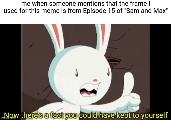 sam and max | me when someone mentions that the frame I used for this meme is from Episode 15 of "Sam and Max"; Now there's a fact you could have kept to yourself | image tagged in sam and max,police | made w/ Imgflip meme maker