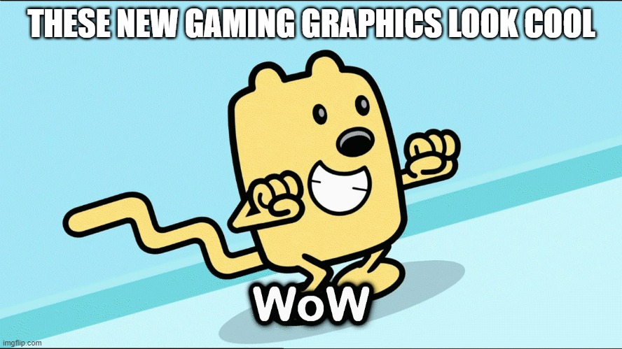 Like the PS5 graphics | THESE NEW GAMING GRAPHICS LOOK COOL | image tagged in wubbzy wow,gaming | made w/ Imgflip meme maker