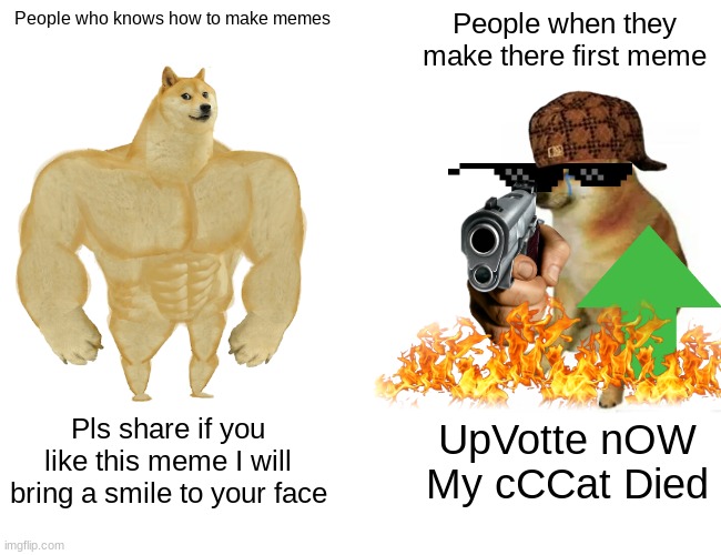 Upvote Beggars | People who knows how to make memes; People when they make there first meme; Pls share if you like this meme I will bring a smile to your face; UpVotte nOW My cCCat Died | image tagged in memes,buff doge vs cheems | made w/ Imgflip meme maker