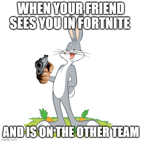 sus | WHEN YOUR FRIEND SEES YOU IN FORTNITE; AND IS ON THE OTHER TEAM | image tagged in bugs bunny | made w/ Imgflip meme maker