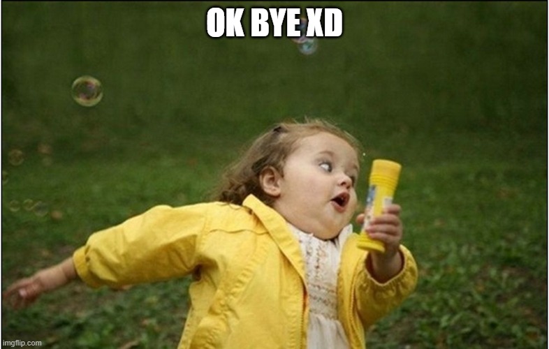 Little Girl Running Away | OK BYE XD | image tagged in little girl running away | made w/ Imgflip meme maker