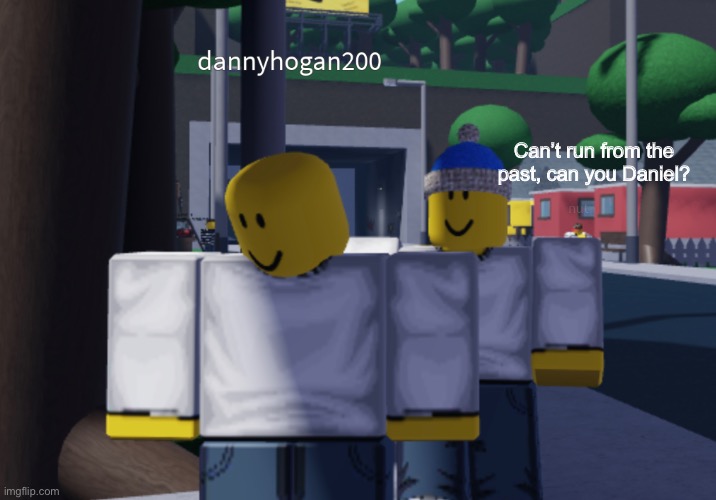 Can’t run from the past, can you Daniel? | made w/ Imgflip meme maker