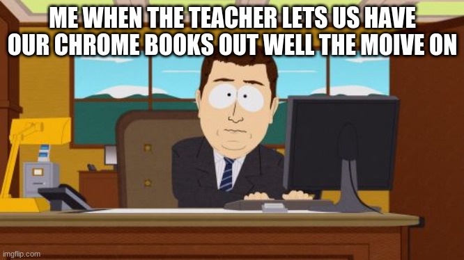 Aaaaand Its Gone Meme | ME WHEN THE TEACHER LETS US HAVE OUR CHROME BOOKS OUT WELL THE MOIVE ON | image tagged in memes,aaaaand its gone,funny,school | made w/ Imgflip meme maker