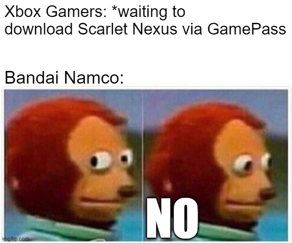 Monkey Puppet Meme | Xbox Gamers: *waiting to download Scarlet Nexus via GamePass; Bandai Namco:; NO | image tagged in memes,monkey puppet,xbox games pass,bandai namco,gamers | made w/ Imgflip meme maker