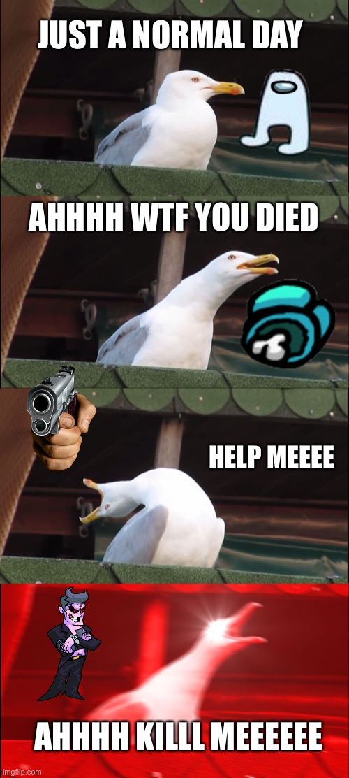Inhaling Seagull | JUST A NORMAL DAY; AHHHH WTF YOU DIED; HELP MEEEE; AHHHH KILLL MEEEEEE | image tagged in memes,inhaling seagull | made w/ Imgflip meme maker