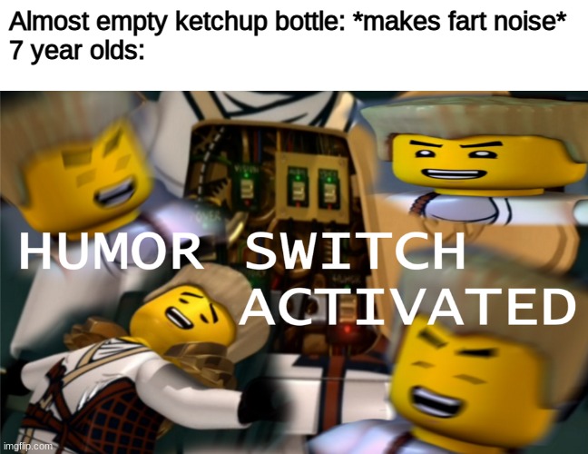 it's like that tho |  Almost empty ketchup bottle: *makes fart noise*
7 year olds: | image tagged in humor switch activated,funny,memes,funny memes,barney will eat all of your delectable biscuits,fart | made w/ Imgflip meme maker