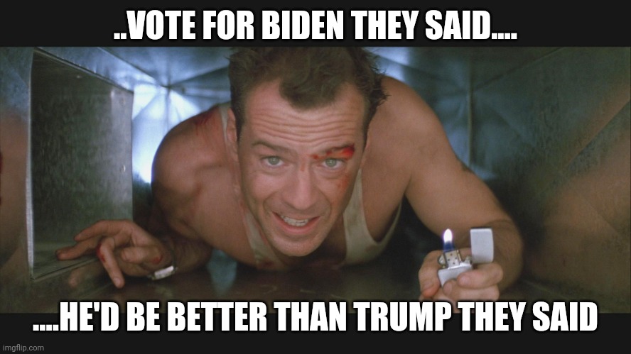 Bruce Willis duct | ..VOTE FOR BIDEN THEY SAID.... ....HE'D BE BETTER THAN TRUMP THEY SAID | image tagged in bruce willis duct | made w/ Imgflip meme maker