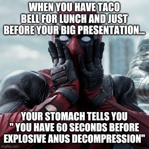 Food, it is a necessity......and sometimes your enemy. |  WHEN YOU HAVE TACO BELL FOR LUNCH AND JUST BEFORE YOUR BIG PRESENTATION... YOUR STOMACH TELLS YOU " YOU HAVE 60 SECONDS BEFORE EXPLOSIVE ANUS DECOMPRESSION" | image tagged in deadpool shocked 2,diarrhea,taco bell | made w/ Imgflip meme maker