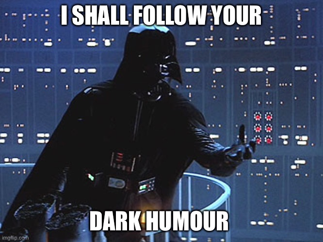 Darth Vader - Come to the Dark Side | I SHALL FOLLOW YOUR; DARK HUMOUR | image tagged in darth vader - come to the dark side | made w/ Imgflip meme maker