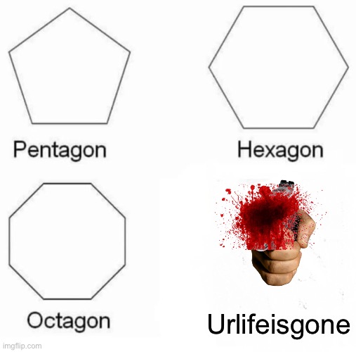 Pentagon Hexagon Octagon Meme | Urlifeisgone | image tagged in memes,pentagon hexagon octagon | made w/ Imgflip meme maker