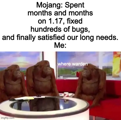 Where Banana (blank) | Mojang: Spent months and months on 1.17, fixed hundreds of bugs, and finally satisfied our long needs.
Me:; where warden | image tagged in where banana blank | made w/ Imgflip meme maker