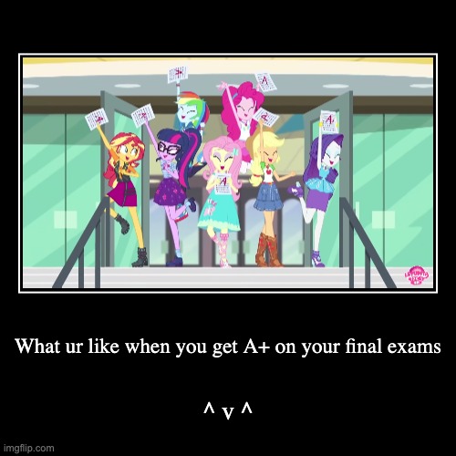 What ur like when u get A+ on ur final exams | image tagged in funny,demotivationals,finalexams,mlpeg | made w/ Imgflip demotivational maker