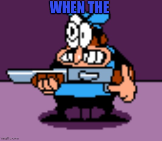 GUN | WHEN THE | image tagged in peppino gun | made w/ Imgflip meme maker