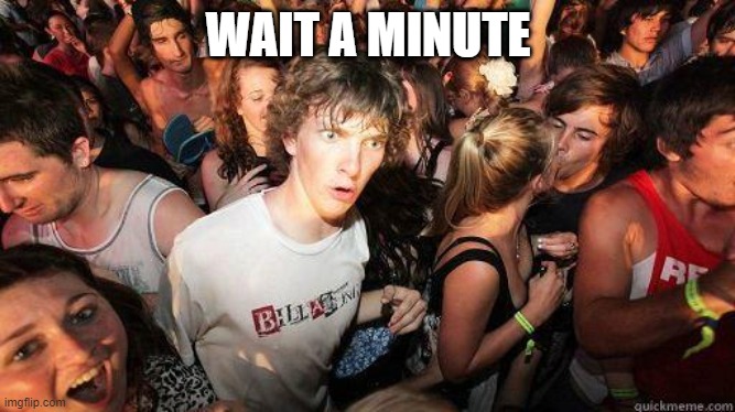 Sudden Realization | WAIT A MINUTE | image tagged in sudden realization | made w/ Imgflip meme maker