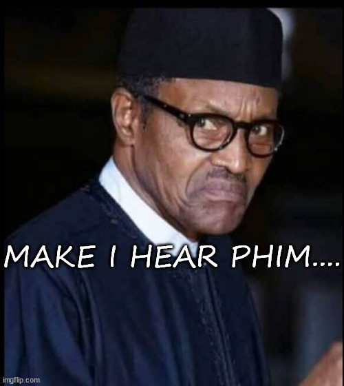 Buhari | MAKE I HEAR PHIM.... | image tagged in humor | made w/ Imgflip meme maker