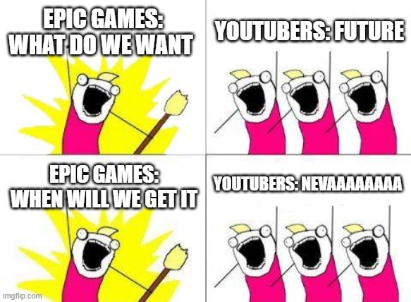 yes | EPIC GAMES: WHAT DO WE WANT; YOUTUBERS: FUTURE; YOUTUBERS: NEVAAAAAAAA; EPIC GAMES: WHEN WILL WE GET IT | image tagged in memes,what do we want | made w/ Imgflip meme maker