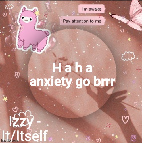 H a h a anxiety go brrr | image tagged in izzy | made w/ Imgflip meme maker