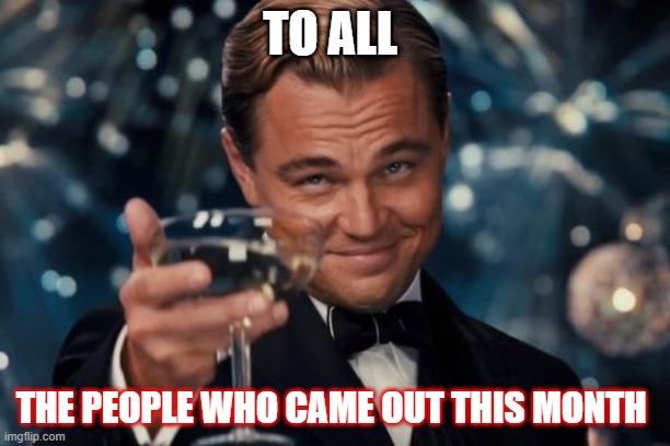 Leonardo Dicaprio Cheers | TO ALL; THE PEOPLE WHO CAME OUT THIS MONTH | image tagged in memes,leonardo dicaprio cheers,gay pride | made w/ Imgflip meme maker