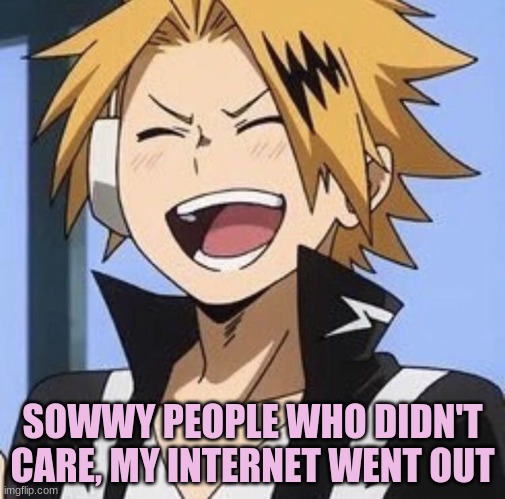 I am back, AND my "R" and "L" key work now! | SOWWY PEOPLE WHO DIDN'T CARE, MY INTERNET WENT OUT | image tagged in happy denki | made w/ Imgflip meme maker