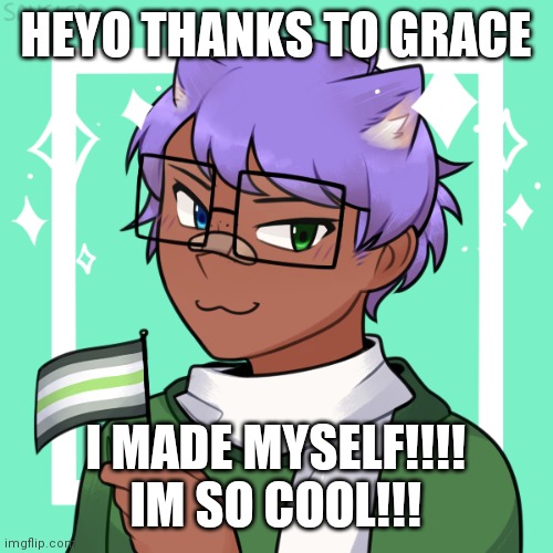 HEYO THANKS TO GRACE; I MADE MYSELF!!!! IM SO COOL!!! | made w/ Imgflip meme maker