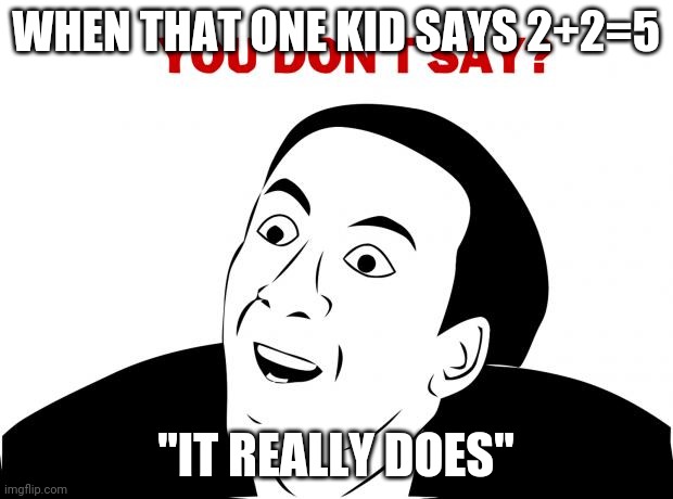 You Don't Say | WHEN THAT ONE KID SAYS 2+2=5; "IT REALLY DOES" | image tagged in memes,you don't say | made w/ Imgflip meme maker
