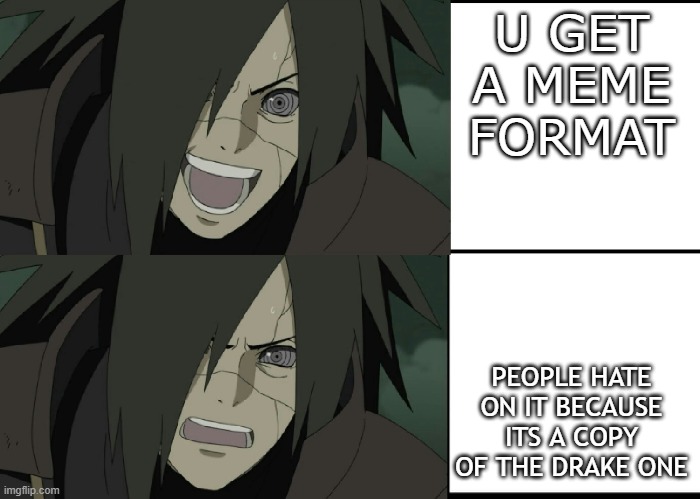sfghtfg |  U GET A MEME FORMAT; PEOPLE HATE ON IT BECAUSE ITS A COPY OF THE DRAKE ONE | image tagged in madara | made w/ Imgflip meme maker