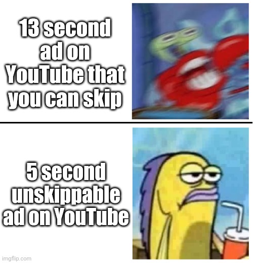 Why Must It Hurt Me This Way? | 13 second ad on YouTube that you can skip; 5 second unskippable ad on YouTube | image tagged in excited vs bored | made w/ Imgflip meme maker
