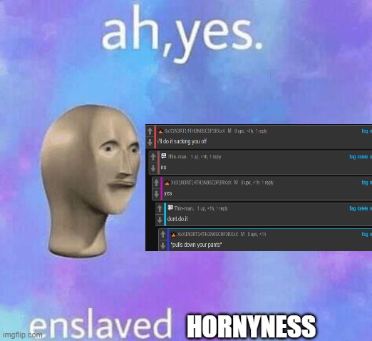 Ah Yes enslaved | HORNYNESS | image tagged in ah yes enslaved | made w/ Imgflip meme maker