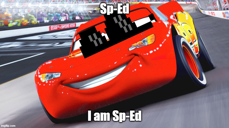 Yup | Sp-Ed; I am Sp-Ed | image tagged in lightening mcqueen | made w/ Imgflip meme maker