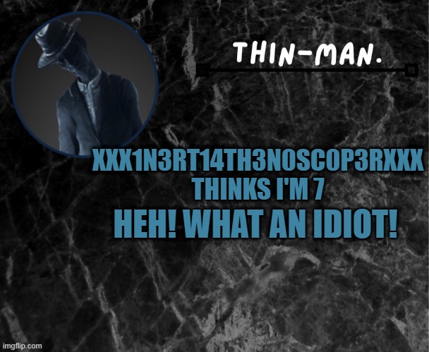 Thin-man's temp | HEH! WHAT AN IDIOT! XXX1N3RT14TH3N0SC0P3RXXX THINKS I'M 7 | image tagged in thin-man's temp | made w/ Imgflip meme maker