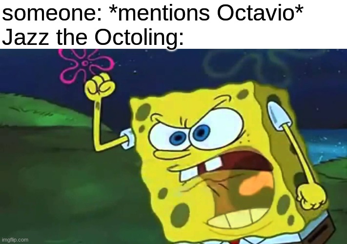Angry SpongeBob  | someone: *mentions Octavio*
Jazz the Octoling: | image tagged in angry spongebob,jazz,ocs,memes | made w/ Imgflip meme maker
