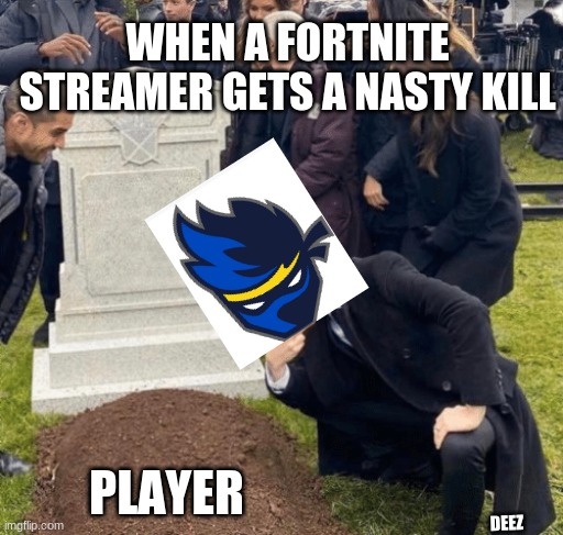 Grant Gustin over grave | WHEN A FORTNITE STREAMER GETS A NASTY KILL; PLAYER; DEEZ | image tagged in grant gustin over grave | made w/ Imgflip meme maker