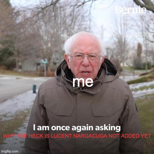 why? | me; WHY THE HECK IS LUCENT NARGACUGA NOT ADDED YET | image tagged in memes,bernie i am once again asking for your support,monster hunter,gaming | made w/ Imgflip meme maker