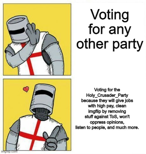Vote  BeHapp for President, beany_boi612for VP, and RichardChill24 for HOC! | Voting for any other party; Voting for the Holy_Crusader_Party because they will give jobs with high pay, clean imgflip by removing stuff against ToS, won't oppress opinions, listen to people, and much more. | image tagged in crusader's choice | made w/ Imgflip meme maker