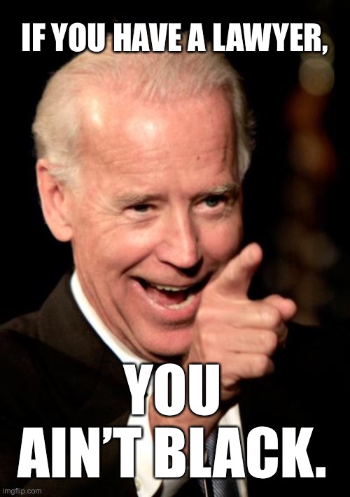 If you have a lawyer, you ain’t Black. | IF YOU HAVE A LAWYER, YOU AIN’T BLACK. | image tagged in memes,smilin biden,joe biden,racist,black,lawyer | made w/ Imgflip meme maker